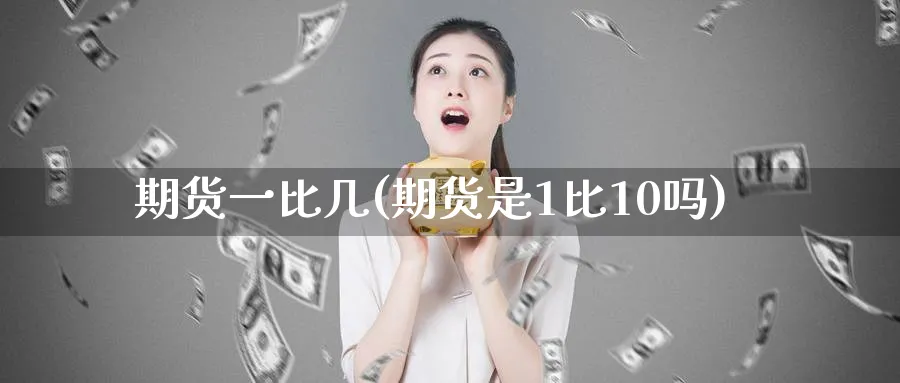 期货一比几(期货是1比10吗)_https://www.nyyysy.com_期货市场_第1张