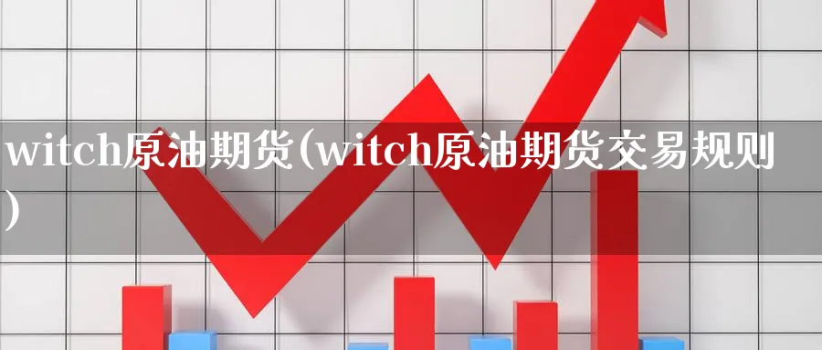 witch原油期货(witch原油期货交易规则)_https://www.nyyysy.com_期货喊单_第1张