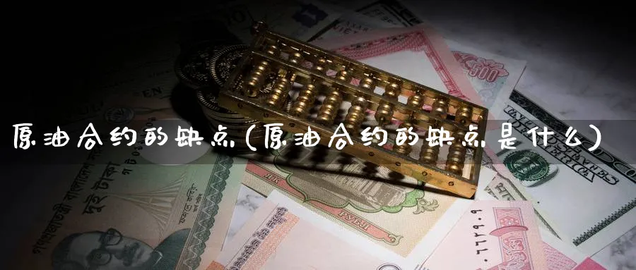 原油合约的缺点(原油合约的缺点是什么)_https://www.nyyysy.com_期货喊单_第1张