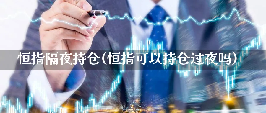 恒指隔夜持仓(恒指可以持仓过夜吗)_https://www.nyyysy.com_期货平台_第1张