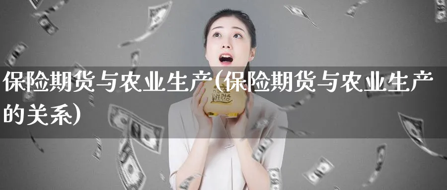 保险期货与农业生产(保险期货与农业生产的关系)_https://www.nyyysy.com_期货行情_第1张