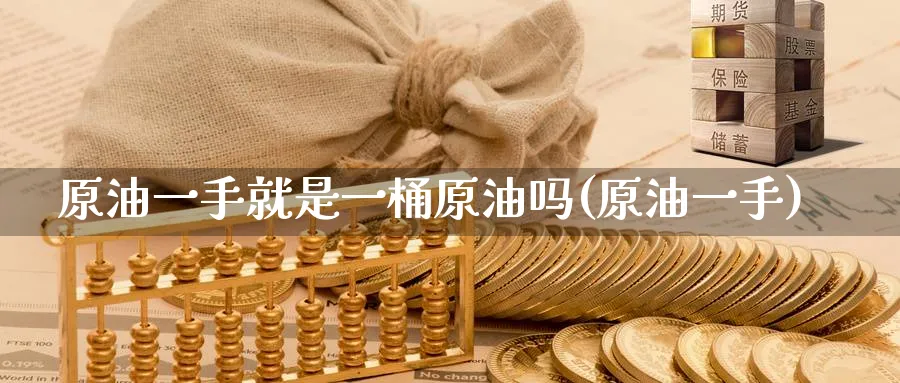 原油一手就是一桶原油吗(原油一手)_https://www.nyyysy.com_期货喊单_第1张