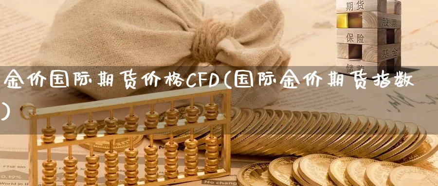 金价国际期货价格CFD(国际金价期货指数)_https://www.nyyysy.com_期货分析_第1张