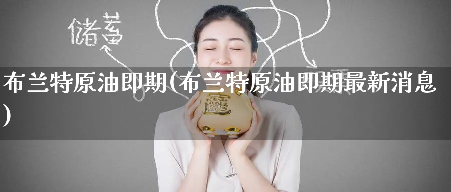 布兰特原油即期(布兰特原油即期最新消息)_https://www.nyyysy.com_期货直播_第1张