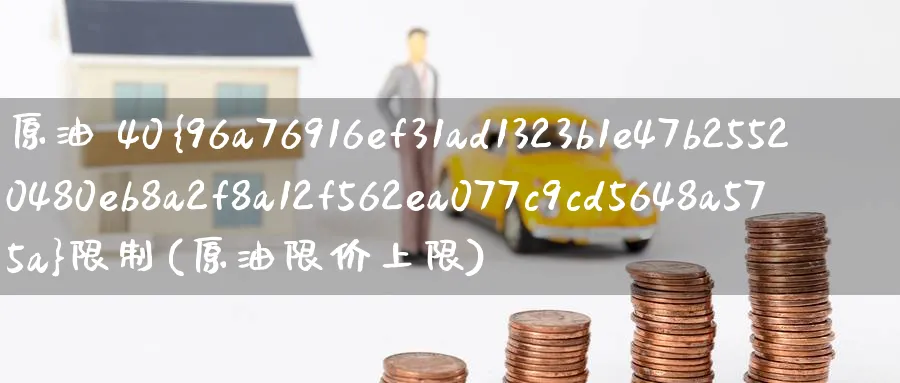 原油 40%限制(原油限价上限)_https://www.nyyysy.com_期货喊单_第1张
