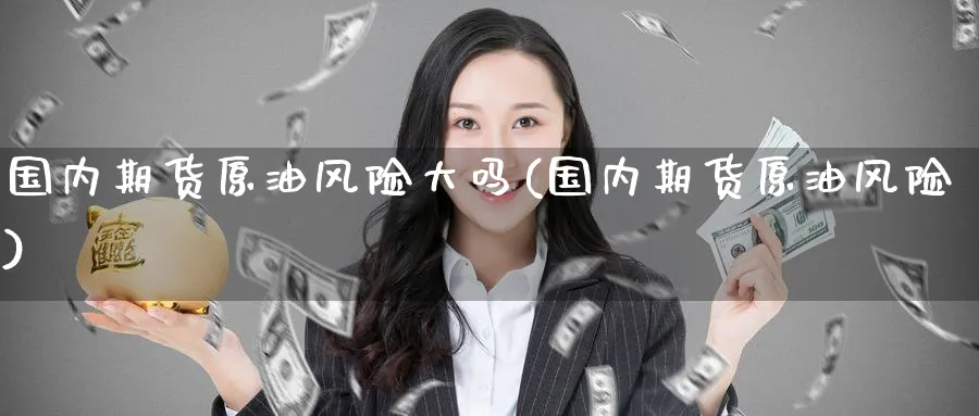 国内期货原油风险大吗(国内期货原油风险)_https://www.nyyysy.com_期货平台_第1张