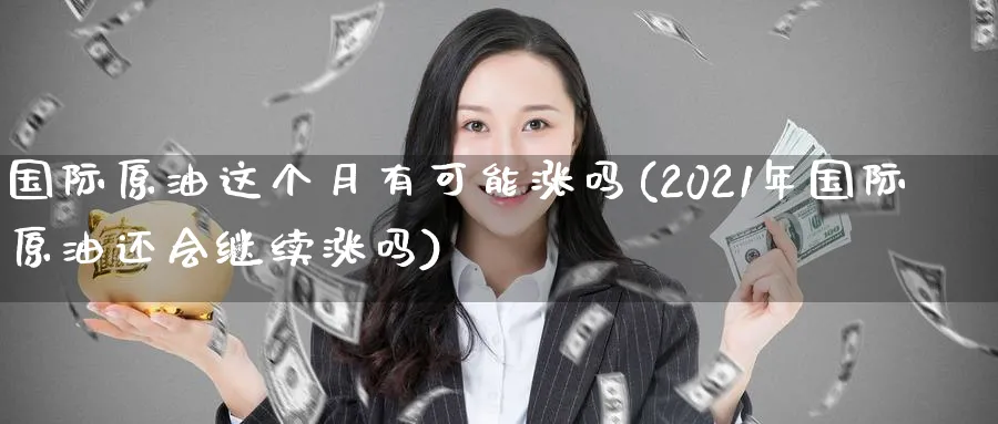 国际原油这个月有可能涨吗(2021年国际原油还会继续涨吗)_https://www.nyyysy.com_期货平台_第1张