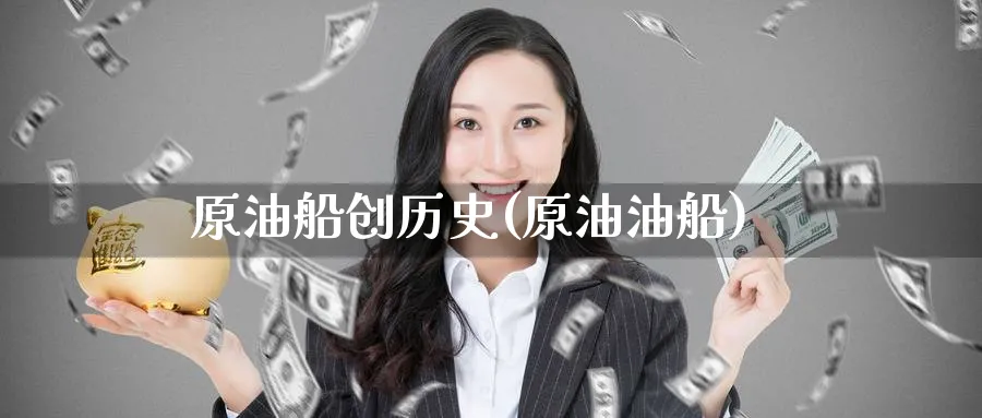 原油船创历史(原油油船)_https://www.nyyysy.com_期货分析_第1张