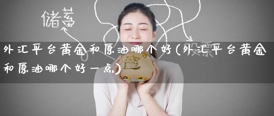 外汇平台黄金和原油哪个好(外汇平台黄金和原油哪个好一点)_期货市场_第1张_南严期货 外汇平台黄金和原油哪个好(外汇平台黄金和原油哪个好一点)_https://www.nyyysy.com_期货市场_第1张