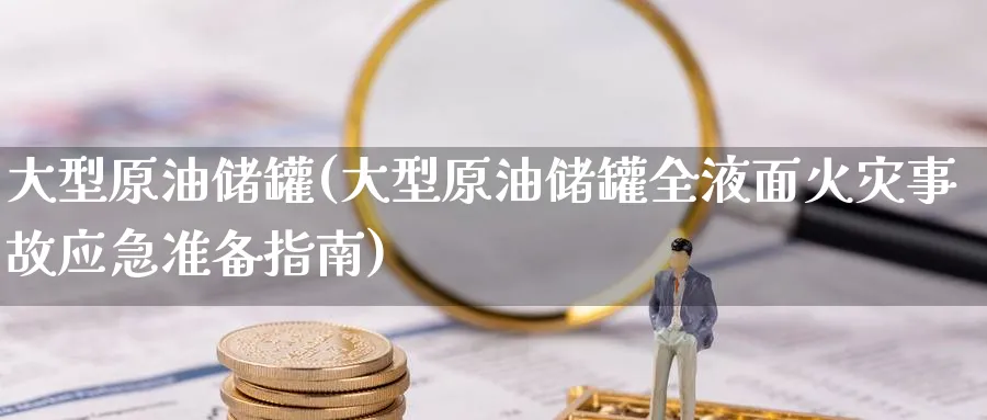 大型原油储罐(大型原油储罐全液面火灾事故应急准备指南)_https://www.nyyysy.com_期货喊单_第1张