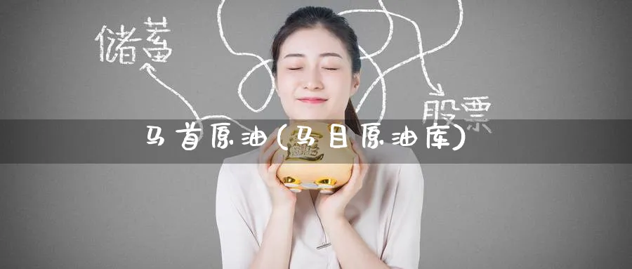 马首原油(马目原油库)_https://www.nyyysy.com_期货直播_第1张