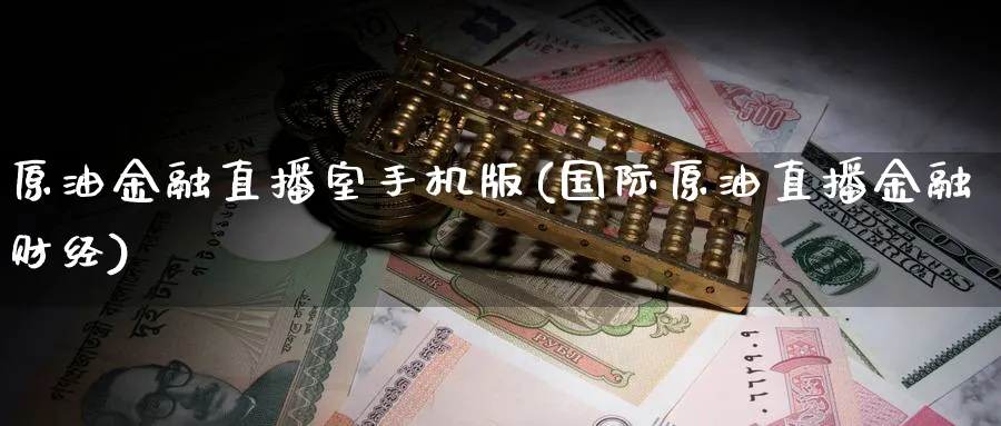 原油金融直播室手机版(国际原油直播金融财经)_https://www.nyyysy.com_期货分析_第1张