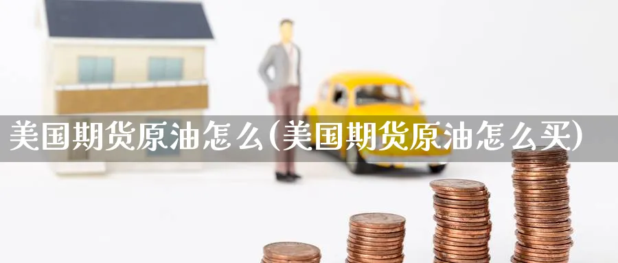 美国期货原油怎么(美国期货原油怎么买)_https://www.nyyysy.com_期货喊单_第1张