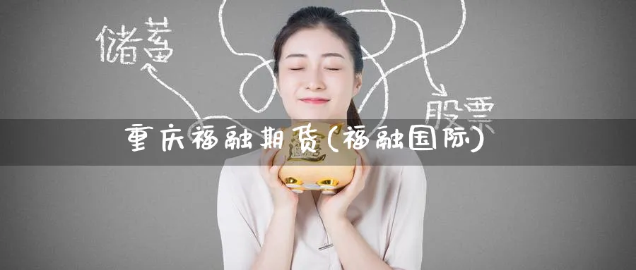重庆福融期货(福融国际)_https://www.nyyysy.com_期货直播_第1张