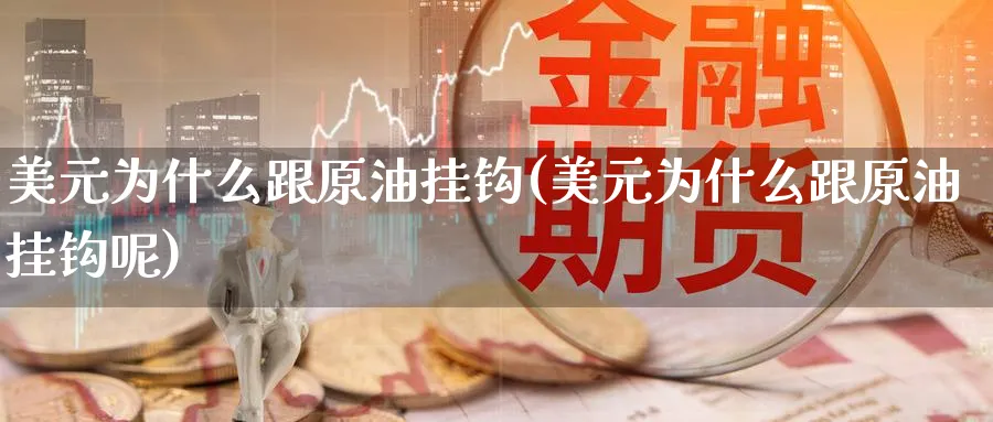 美元为什么跟原油挂钩(美元为什么跟原油挂钩呢)_https://www.nyyysy.com_期货行情_第1张