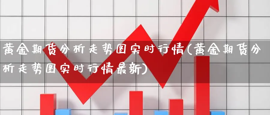 黄金期货分析走势图实时行情(黄金期货分析走势图实时行情最新)_期货直播_第1张_南严期货 黄金期货分析走势图实时行情(黄金期货分析走势图实时行情最新)_https://www.nyyysy.com_期货直播_第1张