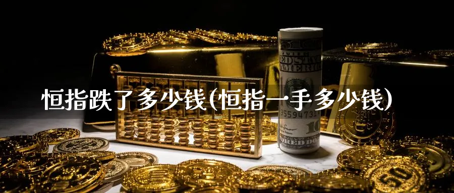 恒指跌了多少钱(恒指一手多少钱)_期货喊单_第1张_南严期货 恒指跌了多少钱(恒指一手多少钱)_https://www.nyyysy.com_期货喊单_第1张