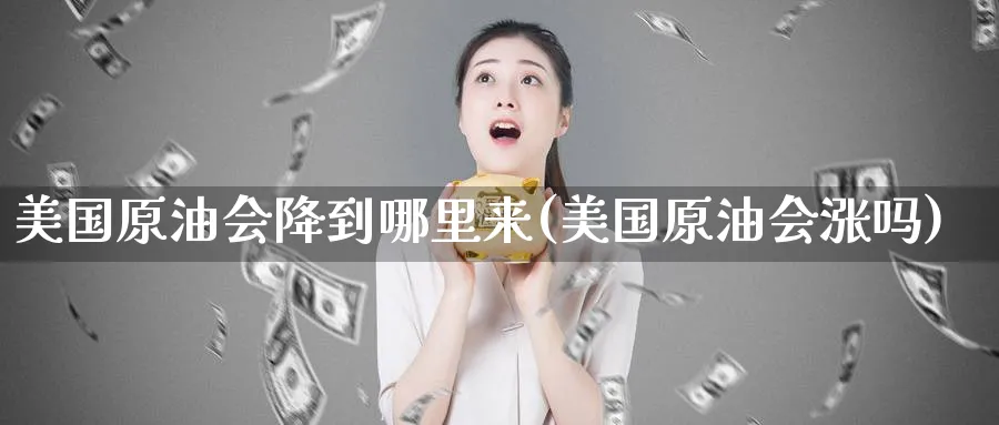 美国原油会降到哪里来(美国原油会涨吗)_https://www.nyyysy.com_期货平台_第1张