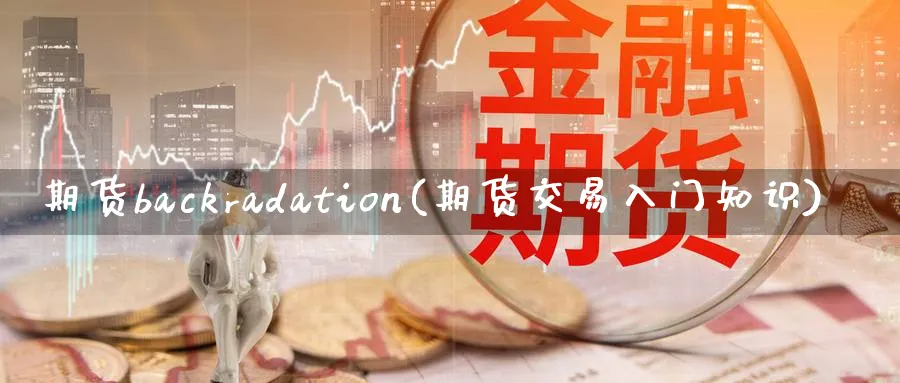 期货backradation(期货交易入门知识)_https://www.nyyysy.com_期货市场_第1张