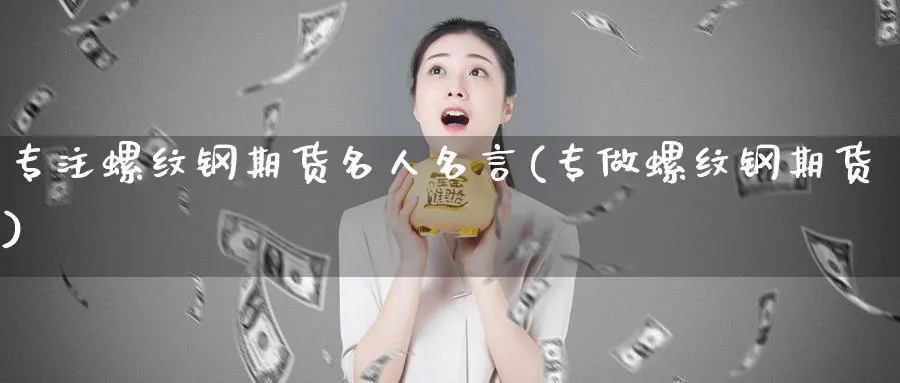 专注螺纹钢期货名人名言(专做螺纹钢期货)_https://www.nyyysy.com_期货市场_第1张