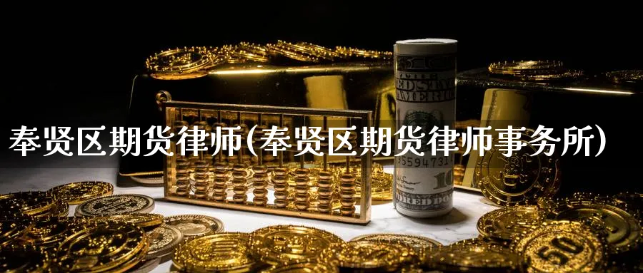 奉贤区期货律师(奉贤区期货律师事务所)_https://www.nyyysy.com_期货行情_第1张