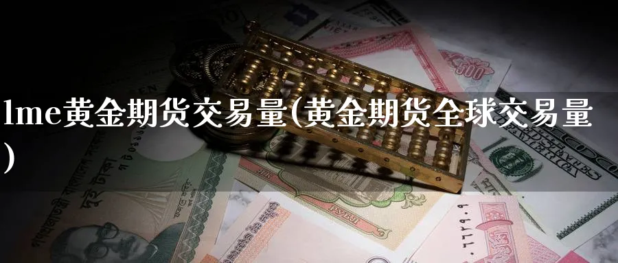 lme黄金期货交易量(黄金期货全球交易量)_https://www.nyyysy.com_期货分析_第1张