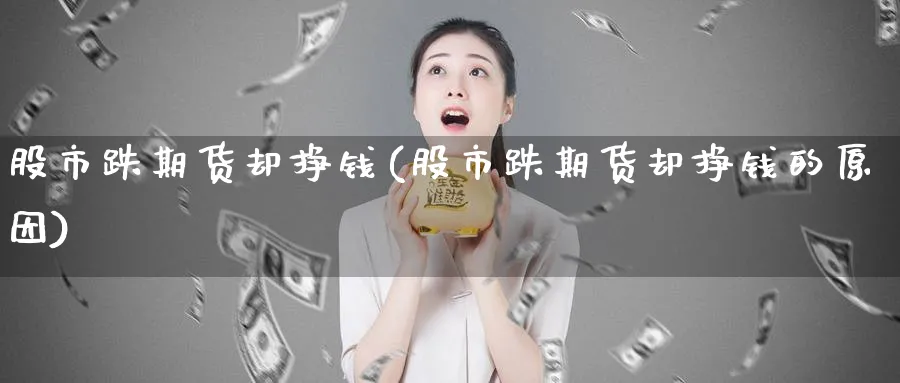 股市跌期货却挣钱(股市跌期货却挣钱的原因)_期货分析_第1张_南严期货 股市跌期货却挣钱(股市跌期货却挣钱的原因)_https://www.nyyysy.com_期货分析_第1张