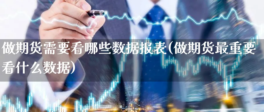 做期货需要看哪些数据报表(做期货最重要看什么数据)_https://www.nyyysy.com_期货喊单_第1张