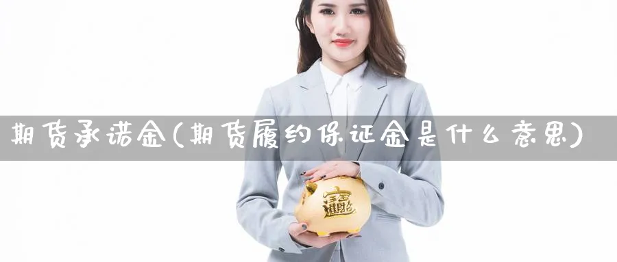 期货承诺金(期货履约保证金是什么意思)_https://www.nyyysy.com_期货行情_第1张