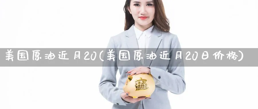 美国原油近月20(美国原油近月20日价格)_https://www.nyyysy.com_期货喊单_第1张