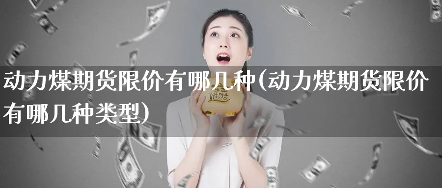 动力煤期货限价有哪几种(动力煤期货限价有哪几种类型)_https://www.nyyysy.com_期货行情_第1张