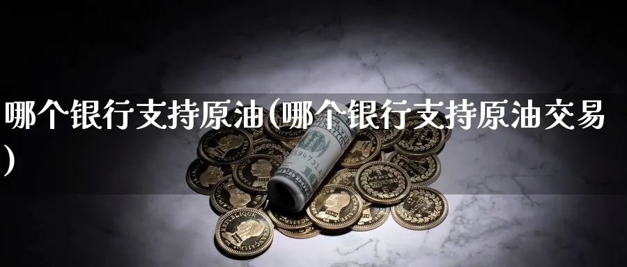 哪个银行支持原油(哪个银行支持原油交易)_https://www.nyyysy.com_期货平台_第1张