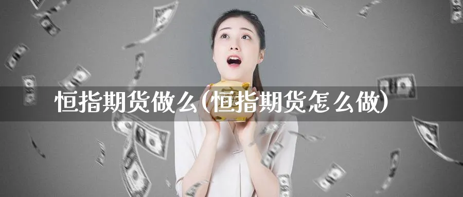 恒指期货做么(恒指期货怎么做)_https://www.nyyysy.com_期货喊单_第1张