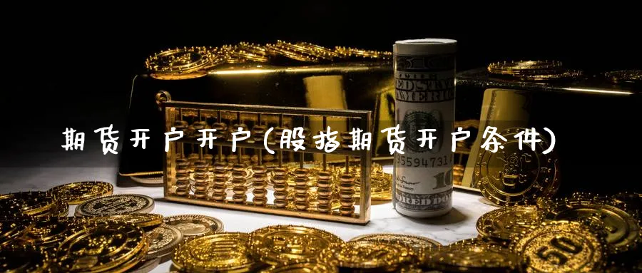 期货开户开户(股指期货开户条件)_https://www.nyyysy.com_期货分析_第1张