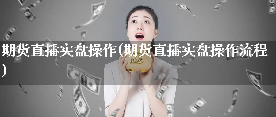 期货直播实盘操作(期货直播实盘操作流程)_https://www.nyyysy.com_期货行情_第1张