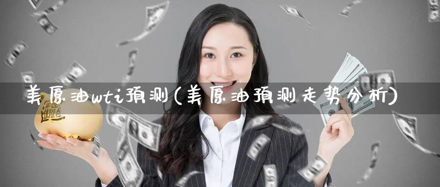 美原油wti预测(美原油预测走势分析)_https://www.nyyysy.com_期货市场_第1张