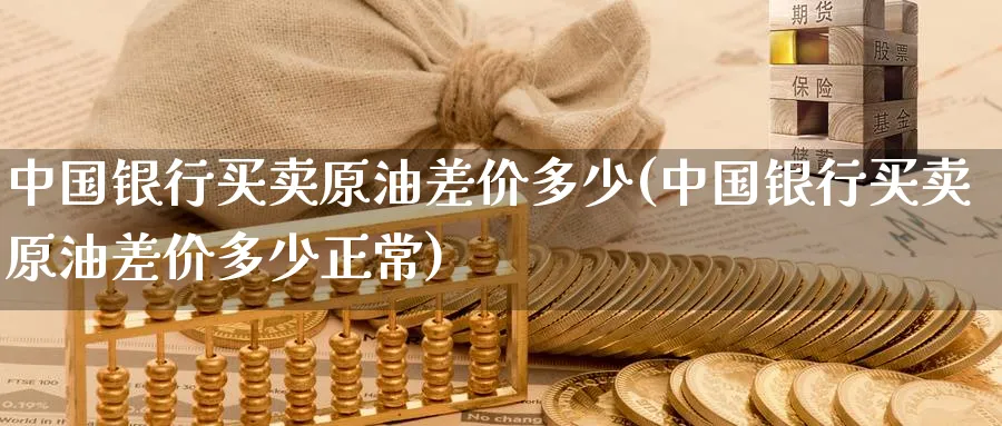 中国银行买卖原油差价多少(中国银行买卖原油差价多少正常)_https://www.nyyysy.com_期货平台_第1张