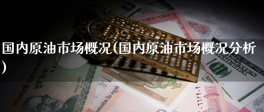国内原油市场概况(国内原油市场概况分析)_https://www.nyyysy.com_期货市场_第1张