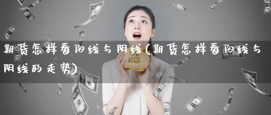 期货怎样看阳线与阴线(期货怎样看阳线与阴线的走势)_https://www.nyyysy.com_期货平台_第1张