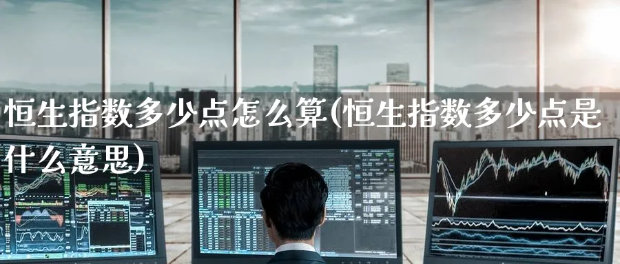 恒生指数多少点怎么算(恒生指数多少点是什么意思)_https://www.nyyysy.com_期货市场_第1张