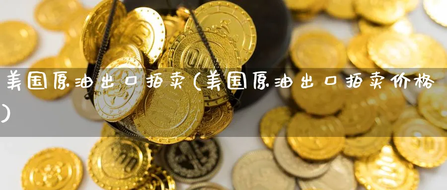 美国原油出口拍卖(美国原油出口拍卖价格)_https://www.nyyysy.com_期货分析_第1张