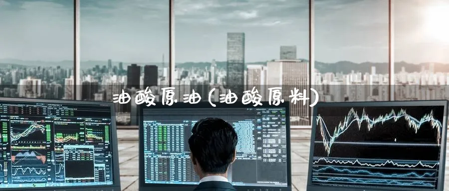 油酸原油(油酸原料)_https://www.nyyysy.com_期货行情_第1张