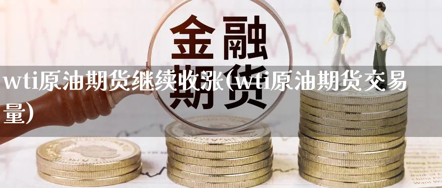 wti原油期货继续收涨(wti原油期货交易量)_https://www.nyyysy.com_期货分析_第1张