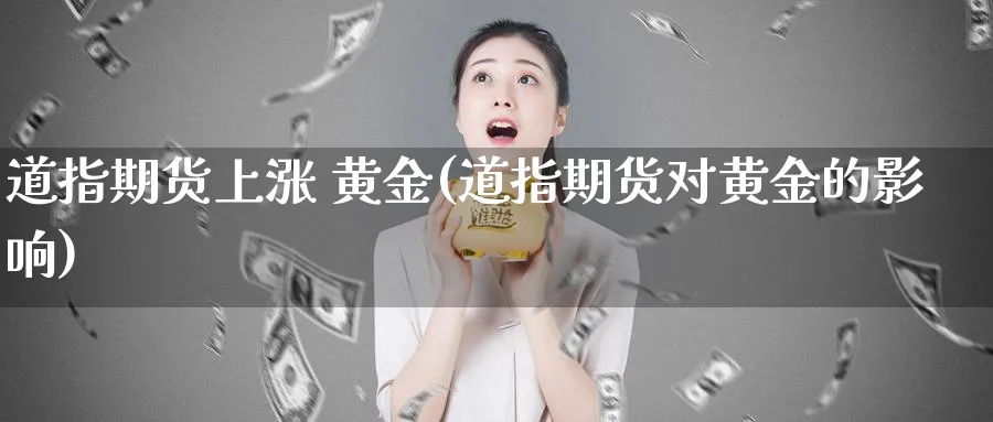 道指期货上涨 黄金(道指期货对黄金的影响)_https://www.nyyysy.com_期货行情_第1张