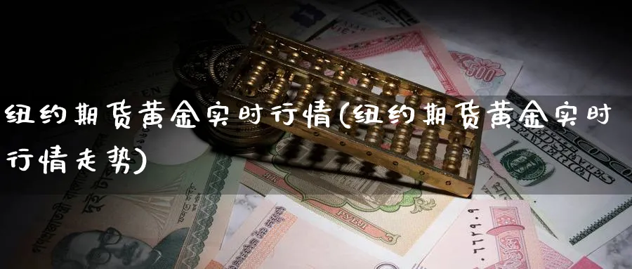 纽约期货黄金实时行情(纽约期货黄金实时行情走势)_https://www.nyyysy.com_期货行情_第1张