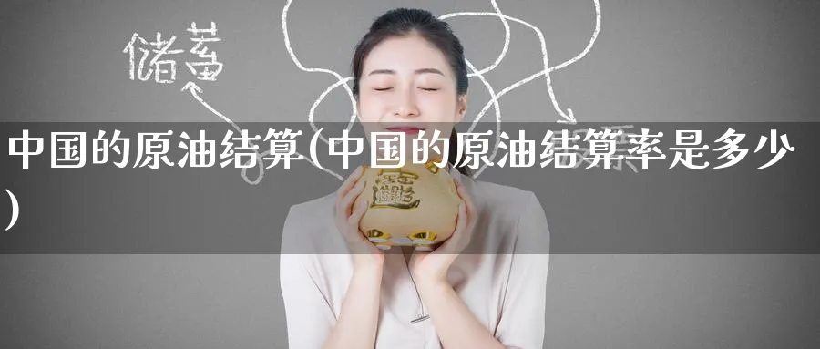 中国的原油结算(中国的原油结算率是多少)_https://www.nyyysy.com_期货平台_第1张