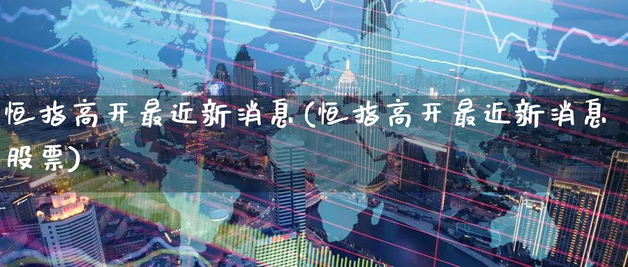 恒指高开最近新消息(恒指高开最近新消息股票)_期货平台_第1张_南严期货 恒指高开最近新消息(恒指高开最近新消息股票)_https://www.nyyysy.com_期货平台_第1张