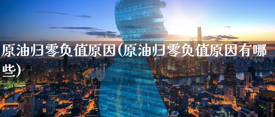 原油归零负值原因(原油归零负值原因有哪些)_https://www.nyyysy.com_期货直播_第1张