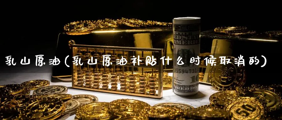 山原油(山原油补贴什么时候取消的)_https://www.nyyysy.com_期货平台_第1张