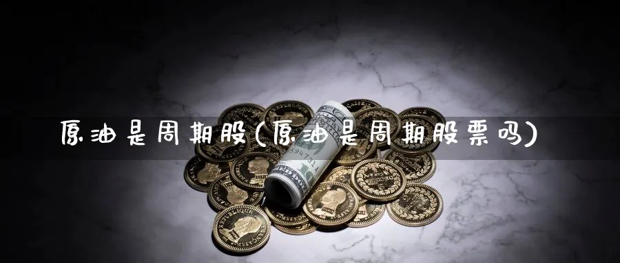 原油是周期股(原油是周期股票吗)_https://www.nyyysy.com_期货分析_第1张